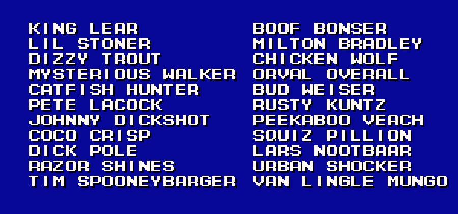 it's that white-on-blue pixel font list of "fake English baseball player names made up by Japanese programmers" except it's 22 more real baseball players such as Dizzy Trout, Squiz Pillion, and Chicken Wolf