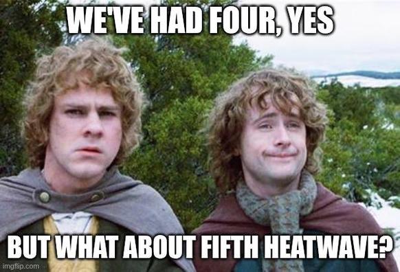 Hobbit "seccond breakfast" meme, but captioned: "We've had four, yes .. but what about fifth heatwave?"