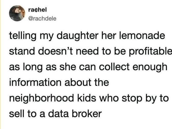 Tweet by Rachel (@rachdele): “telling my daughter her lemonade stand doesn’t need to be profitable as long as she can collect enough information about the neighborhood kids who stop by to sell to a data broker”
