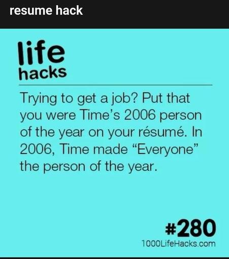 An image with the following text:
life hacks
Trying to get a job? Put that you were Time's 2006 person of the year on your résumé. In 2006, Time made
"Everyone" the person of the year.