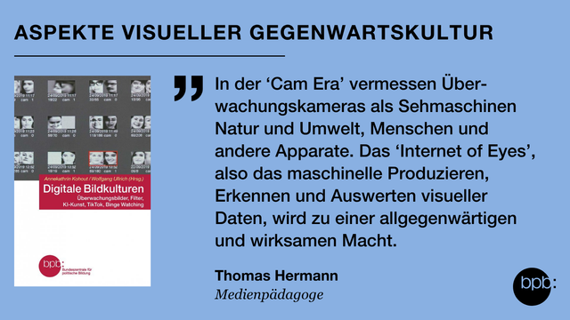 Cover des Bandes "Digitale Bildkulturen - Überwachungsbilder, Filter, KI-Kunst, TikTok, Binge Watching". Daneben ein Zitat des Medienpädagogen Thomas Hermann: "In der ‘Cam Era’ vermessen Über-wachungskameras als Sehmaschinen Natur und Umwelt, Menschen und andere Apparate. Das ‘Internet of Eyes’, also das maschinelle Produzieren, Erkennen und Auswerten visueller Daten, wird zu einer allgegenwärtigen und wirksamen Macht."