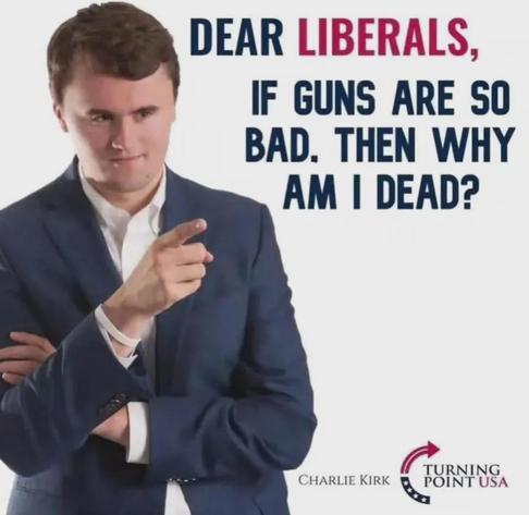 Charlie Kirk photo: "Dear liberals, if guns are so bad, the  why am I dead?"