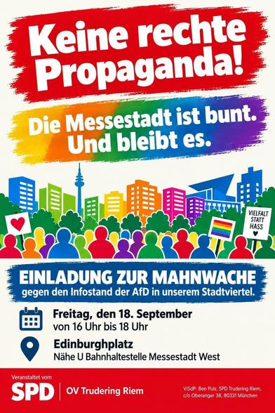 Ein buntes (offensichtlich KI-generiertes) Poster mit Infos zur Gegenveranstaltung. Ein Logo unten zeigt, dass es von der SPD (OV Trudering Riem) kommt.
Keine rechte Propaganda! Die Messestadt ist bunt. Und bleibt es.
Einladung zur Mahnwache gegen den Infostand der AfD in unserem Stadtviertel.
Freitag, den 18. September, von 16 bis 18 Uhr.
Edinburghplatz, Nähe U-Bahnhofhaltestelle Messestadt West