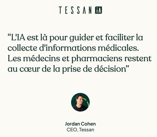 Message sur le site de la société Tessan : « "L'IA est là pour guider et faciliter la collecte d'informations médicales.
Les médecins et pharmaciens restent au cœur de la prise de décision"
