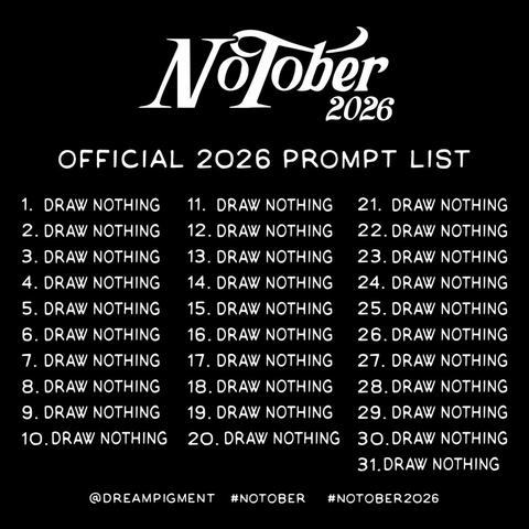 A prompt list for "NoTober 2026," parodying the Inktober list of one thing to draw each day of the month.

Each day of October is provided with exactly the same drawing prompt: "Draw nothing."

It is provided by @dreampigment (platform not specified, but presumably X or Instagram) with hashtags #notober and #notober2026