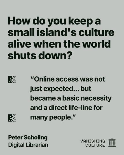 Light grey-green graphic quoting Peter Scholing, Digital Librarian, for the Vanishing Culture series, with the question "How do you keep a small island's culture alive when the world shuts down?" and the quote "Online access was not just expected... but became a basic necessity and a direct life-line for many people."
