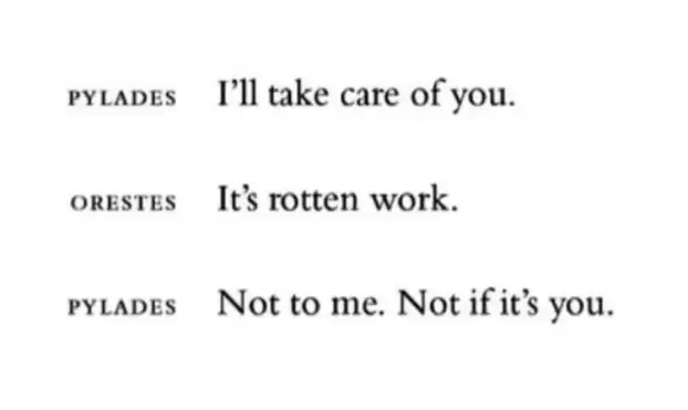 Pylades: I'll take care of you.
Orestes: It's rotten work.
Pylades: Not to me. Not if it's you.