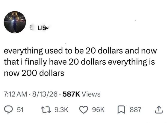 Meme card saying 
"Everything used to be 20 dollars and now that I finally have 20 dollars everything is now, 200 dollars"