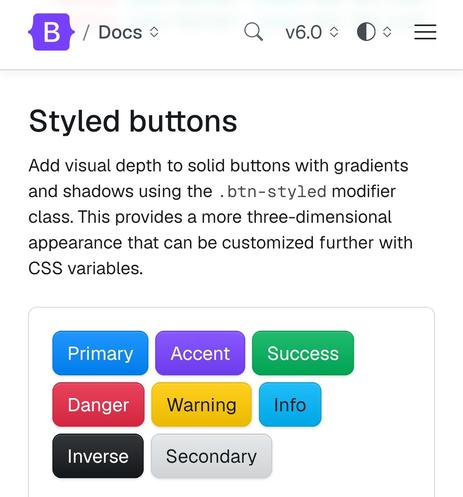 Bootstrap 6 alpha docs. Styled buttons: Add visual depth to solid buttons with gradients and shadows using the .btn-styled modifier class. This provides a more three-dimensional appearance that can be customized further with CSS variables.