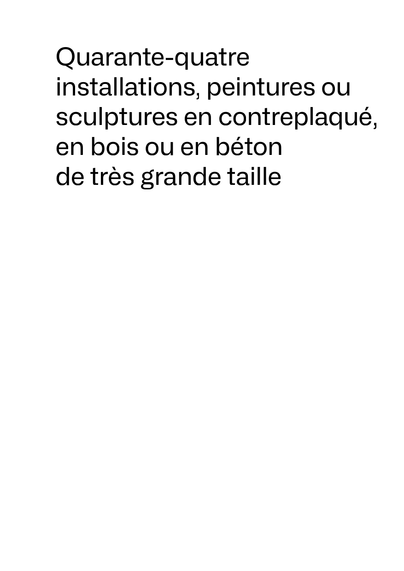 La couverture d’un catalogue parmi les nombreux possibles. En texte noir sur blanc : Quarante-quatre installations, peintures ou sculptures en contreplaqué, en bois ou en béton de très grande taille