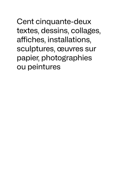 La couverture d’un catalogue parmi les nombreux possibles. En texte noir sur blanc : Cent cinquante-deux textes, dessins, collages, affiches, installations, sculptures, œuvres sur papier, photographies ou peintures