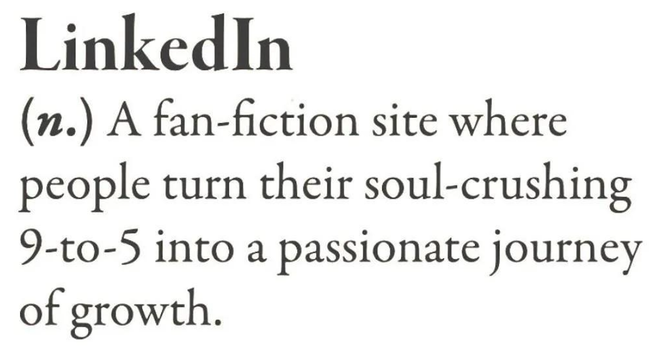 LinkedIn (n.) A fan-fiction site where people turn their soul-crushing 9-to-5 into a passionate journey of growth.