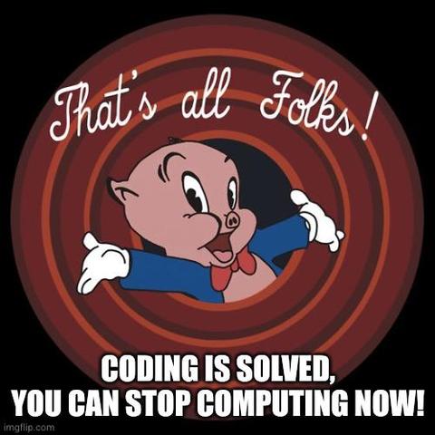 That's all folks!
Coding is solved,
You can stop computing now!