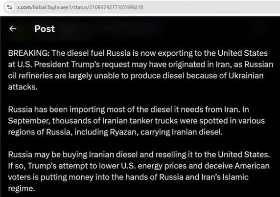 < Post

BREAKING: The diesel fuel Russia is now exporting to the United States
at U.S. President Trump's request may have originated in Iran, as Russian
oil refineries are largely unable to produce diesel because of Ukrainian
attacks.

Russia has been importing most of the diesel it needs from Iran. In
September, thousands of Iranian tanker trucks were spotted in various
regions of Russia, including Ryazan, carrying Iranian diesel.

Russia may be buying Iranian diesel and reselling it to the United States.
If so, Trump's attempt to lower U.S. energy prices and deceive American
voters is putting money into the hands of Russia and Iran’s Islamic
regime.