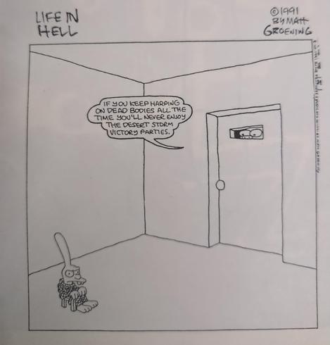 LIFE IN HELL cartoon by (Simpsons creator) Matt Groening. 1991

"If you keep harping on fesd bodies you'll never enjoy the desert storm victory parties"