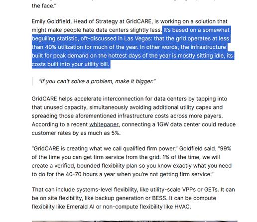 Emily Goldfield, Head of Strategy at GridCARE, is working on a solution that might make people hate data centers slightly less. It’s based on a somewhat beguiling statistic, oft-discussed in Las Vegas: that the grid operates at less than 40% utilization for much of the year. In other words, the infrastructure built for peak demand on the hottest days of the year is mostly sitting idle, its costs built into your utility bill. 

“If you can't solve a problem, make it bigger.”
GridCARE helps accelerate interconnection for data centers by tapping into that unused capacity, simultaneously avoiding additional utility capex and spreading those aforementioned infrastructure costs across more payers. According to a recent whitepaper, connecting a 1GW data center could reduce customer rates by as much as 5%.