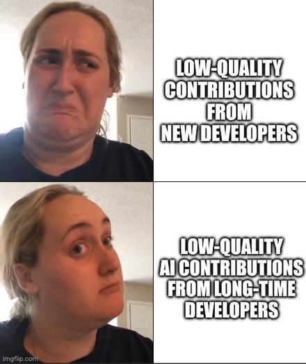 Kombucha girl meme:
Upper text (disapproving face): low-quality contributions from new developers
Lower text (approving face): low-quality ai contributions from long-time
developers