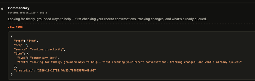 [runtime.proactivity]

Looking for timely, grounded ways to help - first checking your recent conversations, tracking changes, and what's already queued.