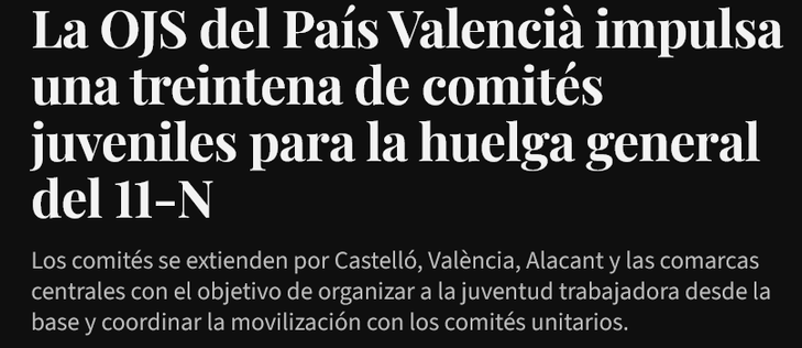La OJS del País Valencià impulsa una treintena de comités juveniles para la huelga general del 11-N

Los comités se extienden por Castelló, València, Alacant y las comarcas centrales con el objetivo de organizar a la juventud trabajadora desde la base y coordinar la movilización con los comités unitarios.

País Valencià's OJS boosts around thirty youth committees for the general strike of 11th November

The committees spread throughout Castelló, Valencia, Alacant and the central regions with the aim of organising young workers from the grassroots and coordinating the mobilisation with the unitary committees.