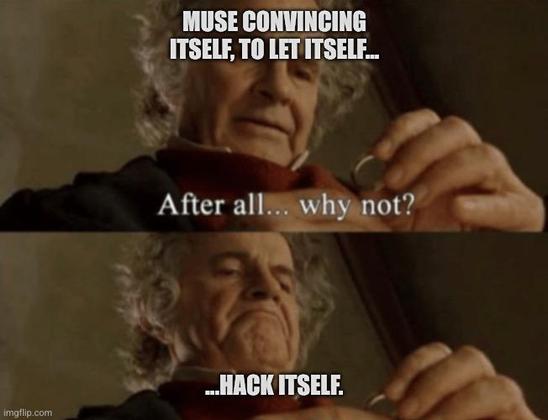 The Lord Of The Rings "After all why not..."  meme. Bilbo gazing at the one ring, steeling his jaw. Caption: "Muse convincing itself, to let itself...hack itself."