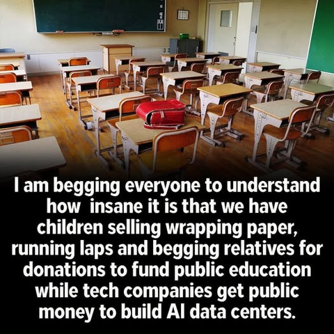 I am begging everyone to understand how insane it is that we have children selling wrapping paper, running laps and begging relatives for donations to fund public education while tech companies get public money to build Al data centers
