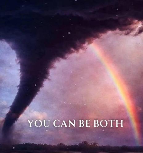A massive, dark tornado partially eclipses a beautiful rainbow, which looks like it’s either flowing out of or into the tornado. Caption reads, “You can be both.”
