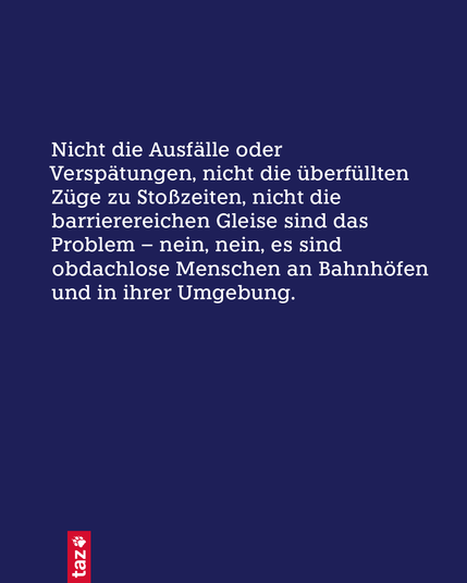 Nur Text: Nicht die Ausfälle oder Verspätungen, nicht die überfüllten Züge zu Stoßzeiten, nicht die barrierereichen Gleise sind das Problem – nein, nein, es sind obdachlose Menschen an und um Bahnhöfen.