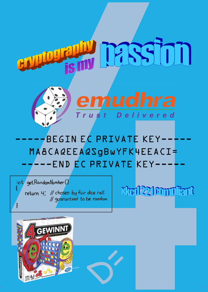 T-Shirt Motiv. A Headline in wordart that reads: cryptography is my passion
bellow the emundhra logo edit by @domi, with two dice as logo. Thereafter the private key in base64 encoded syntax.
Afterwars another wordart textsnipped: xkcd 221 compliant with the comic embedded next to it.
At the bottom one can find a german connect 4 box (literal title 4 wins) with some edits, such as the actual emundra logo on the pieces and textsnippes such as:
"alter falter fucking 4?" (en. broooo, fucking 4?)
"alle spieler" (en. all players)
"Schluesselwahl durch erwahsene erfordrerlich" (en. keyselection by adults required)
and the hasbro gaming logo edited to say "hochsicherheits gaming" (en. highsecurity gaming)

All that over a large 4, with a small D= at t he bottom of it. the assignment is rotated by 45 deggrees as to allure to the emoticon of sad wideeyes