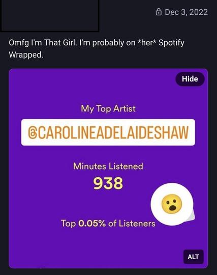 Screenshot of a post dated Dec 3, 2022:

Omfg I'm That Girl. I'm probably on *her* Spotify Wrapped.

[Screenshot showing that in 2022, my top artist was Caroline Shaw. I was in the top 0.05% of Caroline Shaw listeners.]