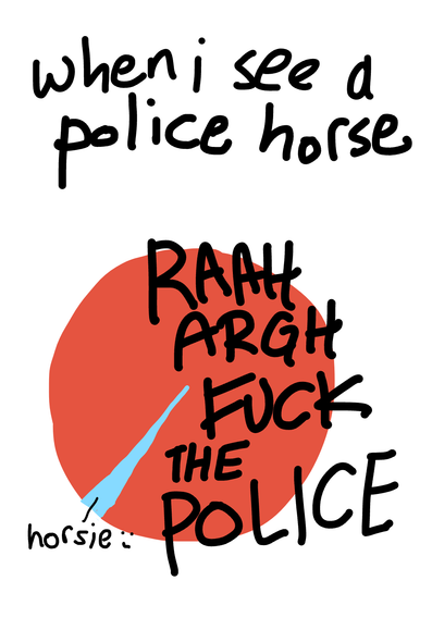 Crudely drawn and lettered pie chart titled "when I see a police horse". A big red circle is labelled "RAAH ARGH FUCK THE POLICE" and a tiny light blue slice out of it is labelled "horsie :)"