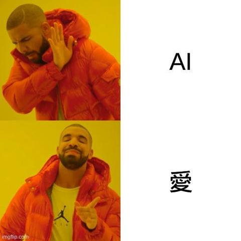 drakeposting. 
I don't want AI (artificial intelligence
I want "ai" written in kanji (that means love in Japanese)