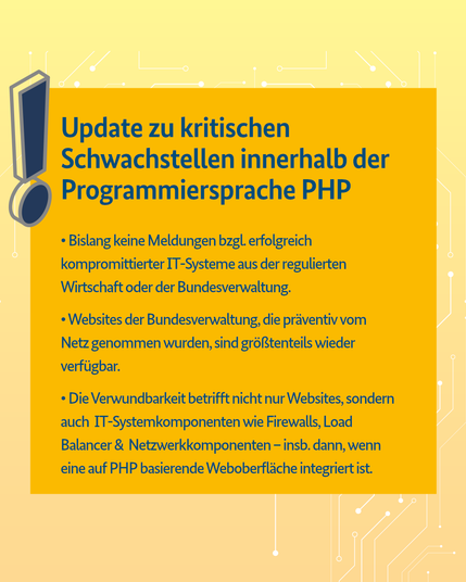 Gelbe Warntafel mit Text: Update zu kritischen Schwachstellen bei PHP. Bislang keine Meldungen zu erfolgreich komprimittierten IT-Systemen, Websites der Bundesverwaltung größtenteils wieder online, Verwundbarkeit betrifft auch andere IT-Komponenten.