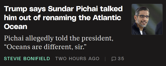 Trump says Sundar Pichai talked him out of renaming the Atlantic Ocean

Pichai allegedly told the president, “Oceans are different, sir.”﻿