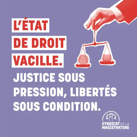 Visuel carré sur fond mauve. En haut à gauche, en grandes capitales rouges sur des bandeaux blancs : « L'État de droit vacille. » Dessous, en capitales blanches : « Justice sous pression, libertés sous condition. » En haut à droite, dans un style collage rouge, une main en costume tient entre deux doigts une balance de la justice dont les plateaux sont déséquilibrés, l'un portant une forme ronde, l'autre une forme carrée. En bas à droite, le logo du Syndicat de la Magistrature : un poing levé tenant une balance, sous un arc.