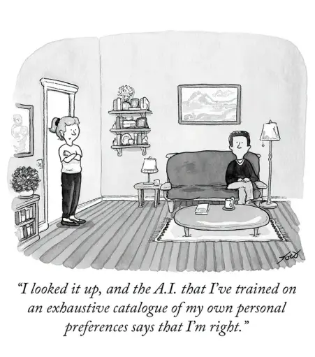 An obviously arguing couple, with the wife standing in the doorway, her arms crossed, telling her husband sitting on the sofa :"I looked it up, and the A.I. that I've trained on an exhaustive catalogue of my own personal preferences says that I'm right."
