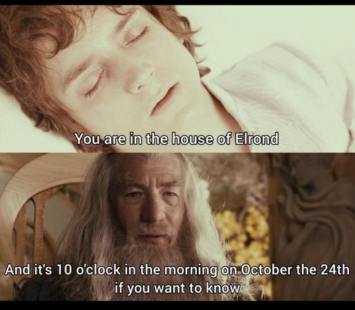 Lord of the rings still. Gandalf tells Frodo "you are in the house of Elrond. And it's 10 o'clock in the morning on October the 24th if you want to know"