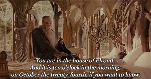 The scene from Fellowship of the Rings where Gandalf says "You are in the house of Elrond. And it is ten o'clock in the morning, in October the twenty-fourth, if you want to know"