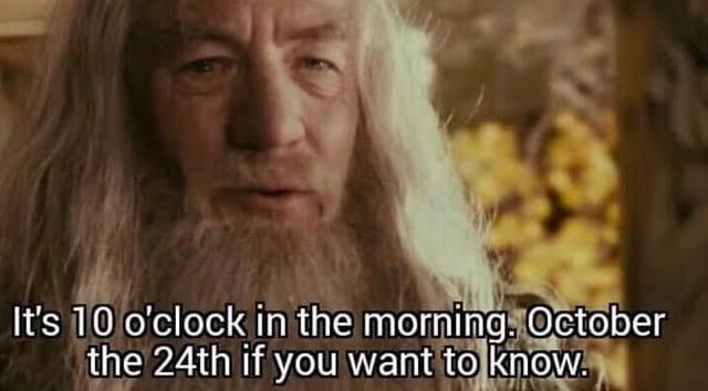 Gandalf: "It's 10 o'clock in the morning, October the 24th if you want to know"