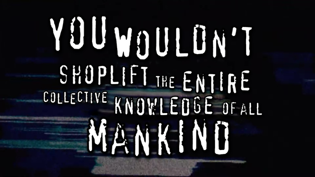 “You wouldn’t shoplift the entire collective knowledge of all mankind” in the form they used to suggest not pirating movies in early internet days. In white on a black background.