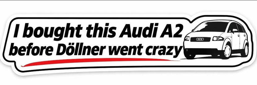 Aufkleber mit Anspielung auf Audi und Gernot Döllner
Design & Form: Ein länglicher, weißer Aufkleber mit abgerundeten Ecken und einer doppelten schwarzen Konturlinie.
Text: In fetter, leicht kursiver schwarzer serifenloser Schrift steht: „I bought this Audi A2 before Döllner went crazy“ (Ich habe diesen Audi A2 gekauft, bevor Döllner verrückt wurde). Unter dem Text verläuft eine geschwungene rote Linie.
Grafik: Rechts neben dem Spruch ist eine stilisierte Schwarz-Weiß-Zeichnung eines Audi A2 in Dreiviertel-Frontansicht zu sehen.
Kontext: Der Spruch ist eine satirische Anspielung auf den bekannten Sticker-Spruch bezüglich Elon Musk („I bought this before Elon went crazy“), hier bezogen auf Audi-CEO Gernot Döllner.