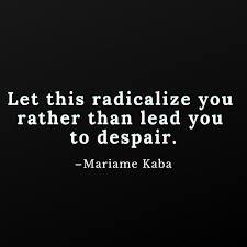 Quote, white text on black background:
"Let this radicalize you rather than lead you to despair"
-Mariame Kaba