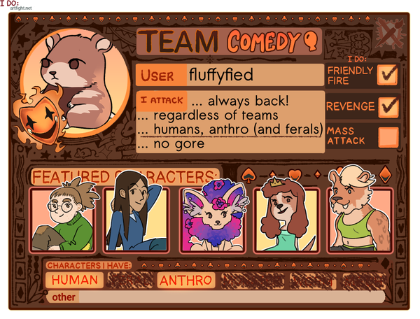 The official art fight card template filled out with my infos. I'm in team comedy. I draw humans,  anthros and ferals but no gore. I reply any "attack" on me regardless of team. My featured characters are two humans and three furry OCs of mine.