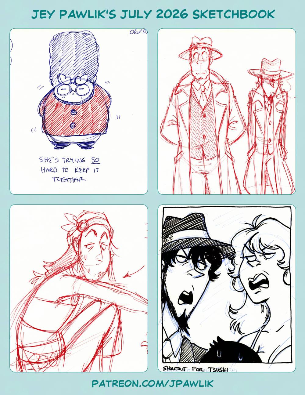 Jey Pawlik’s July 2026 sketchbook cover with previews from the sketchbook: Darumaka wearing a Canadian guard uniform with the handwritten text "She's trying so hard to keep it together." A ballpoint sketch of Zenigata and Jigen standing next to each other, Jigen wearing a detective jacket much like Zenigata's. A ballpoint pen doodle of Salvator from the upcoming The Curse Eater comic. An inked "shoutout for Tsushi" of Jigen and Fujiko arguing while we see the back of Lupin's head, in the foreground, sweating.